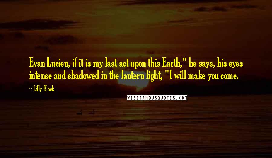 Lilly Black Quotes: Evan Lucien, if it is my last act upon this Earth," he says, his eyes intense and shadowed in the lantern light, "I will make you come.