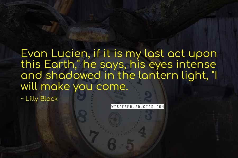 Lilly Black Quotes: Evan Lucien, if it is my last act upon this Earth," he says, his eyes intense and shadowed in the lantern light, "I will make you come.