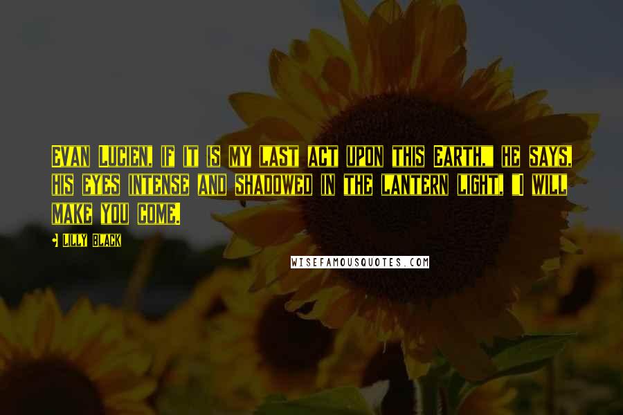 Lilly Black Quotes: Evan Lucien, if it is my last act upon this Earth," he says, his eyes intense and shadowed in the lantern light, "I will make you come.