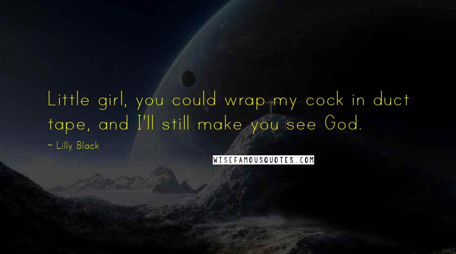 Lilly Black Quotes: Little girl, you could wrap my cock in duct tape, and I'll still make you see God.