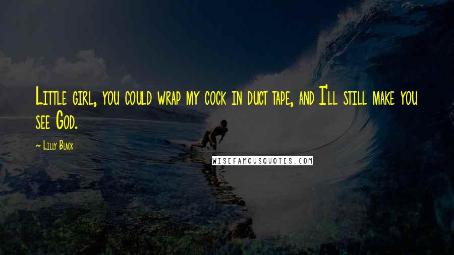 Lilly Black Quotes: Little girl, you could wrap my cock in duct tape, and I'll still make you see God.