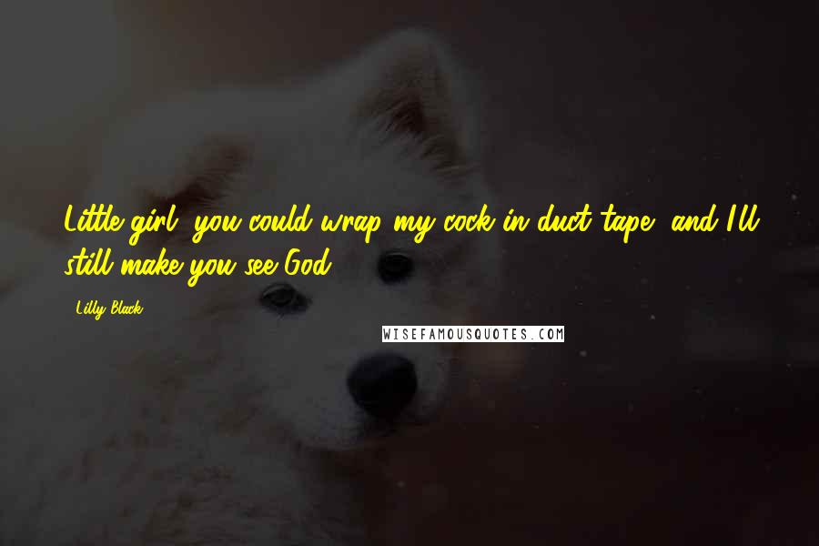 Lilly Black Quotes: Little girl, you could wrap my cock in duct tape, and I'll still make you see God.