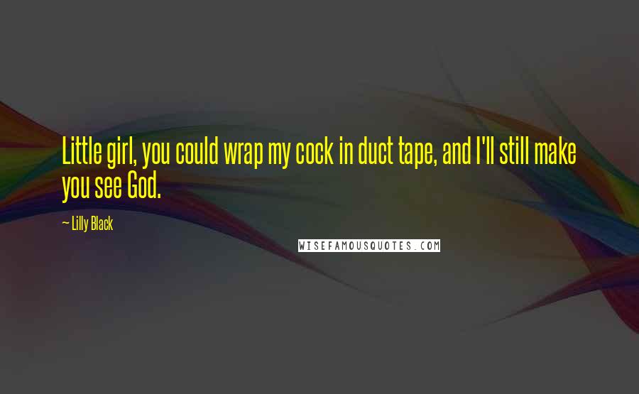 Lilly Black Quotes: Little girl, you could wrap my cock in duct tape, and I'll still make you see God.