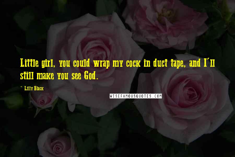 Lilly Black Quotes: Little girl, you could wrap my cock in duct tape, and I'll still make you see God.