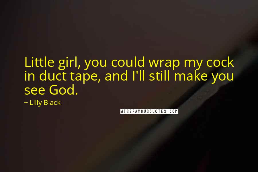 Lilly Black Quotes: Little girl, you could wrap my cock in duct tape, and I'll still make you see God.