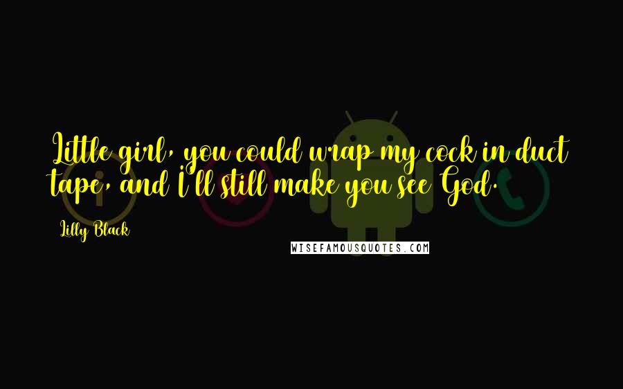 Lilly Black Quotes: Little girl, you could wrap my cock in duct tape, and I'll still make you see God.