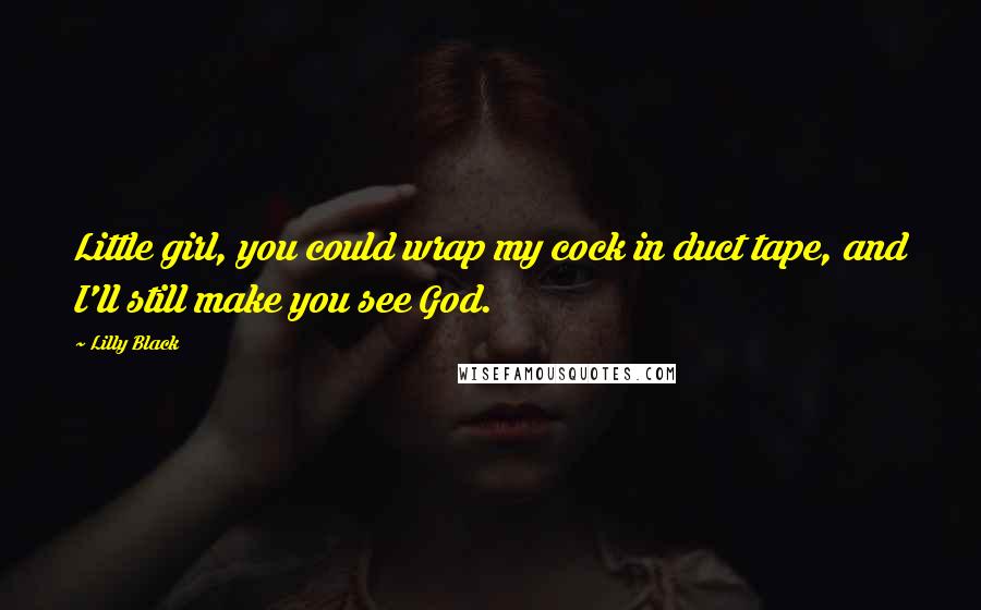 Lilly Black Quotes: Little girl, you could wrap my cock in duct tape, and I'll still make you see God.