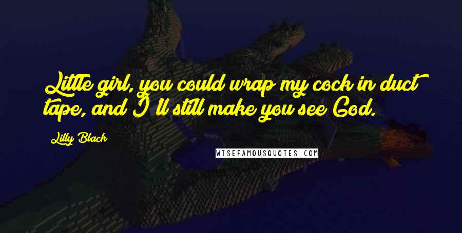 Lilly Black Quotes: Little girl, you could wrap my cock in duct tape, and I'll still make you see God.