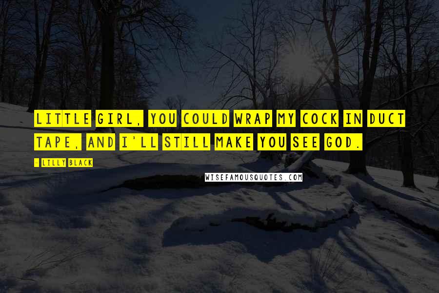 Lilly Black Quotes: Little girl, you could wrap my cock in duct tape, and I'll still make you see God.