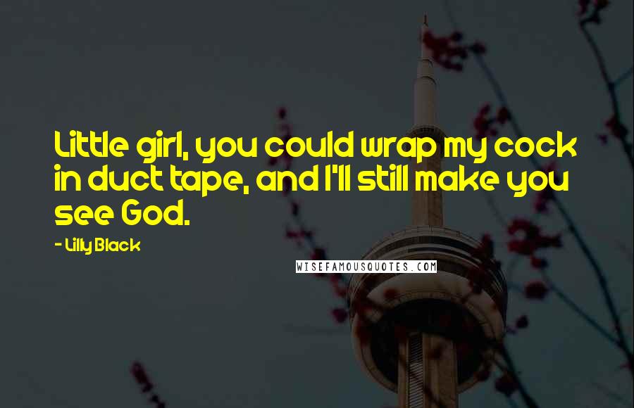 Lilly Black Quotes: Little girl, you could wrap my cock in duct tape, and I'll still make you see God.