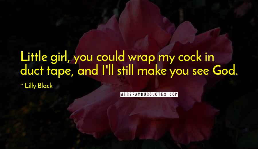 Lilly Black Quotes: Little girl, you could wrap my cock in duct tape, and I'll still make you see God.