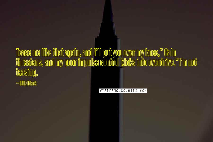 Lilly Black Quotes: Tease me like that again, and I'll put you over my knee," Cain threatens, and my poor impulse control kicks into overdrive."I'm not teasing.