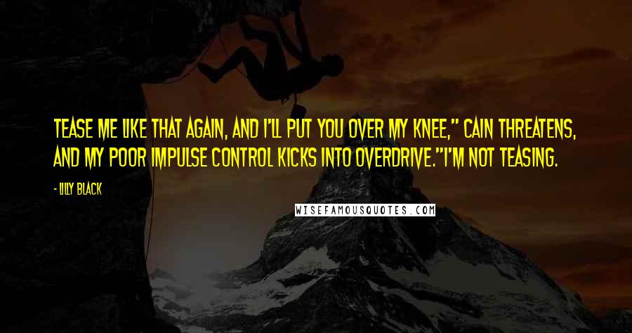 Lilly Black Quotes: Tease me like that again, and I'll put you over my knee," Cain threatens, and my poor impulse control kicks into overdrive."I'm not teasing.