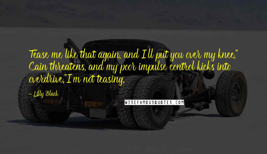 Lilly Black Quotes: Tease me like that again, and I'll put you over my knee," Cain threatens, and my poor impulse control kicks into overdrive."I'm not teasing.