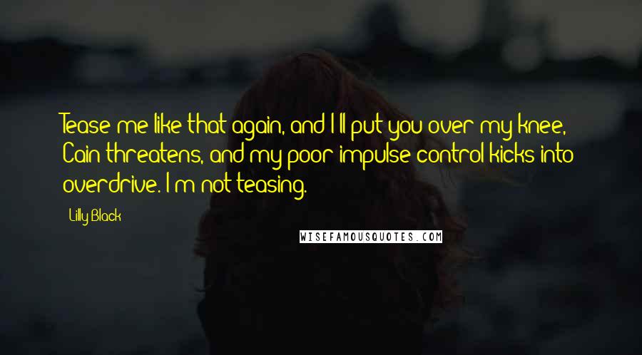 Lilly Black Quotes: Tease me like that again, and I'll put you over my knee," Cain threatens, and my poor impulse control kicks into overdrive."I'm not teasing.