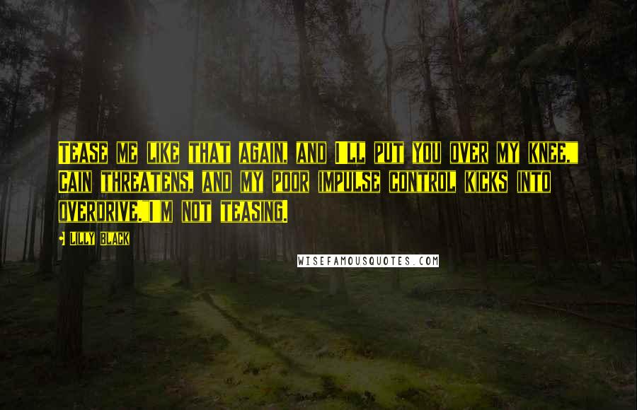 Lilly Black Quotes: Tease me like that again, and I'll put you over my knee," Cain threatens, and my poor impulse control kicks into overdrive."I'm not teasing.