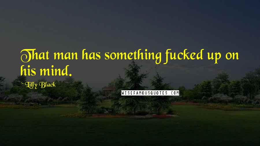 Lilly Black Quotes: That man has something fucked up on his mind.