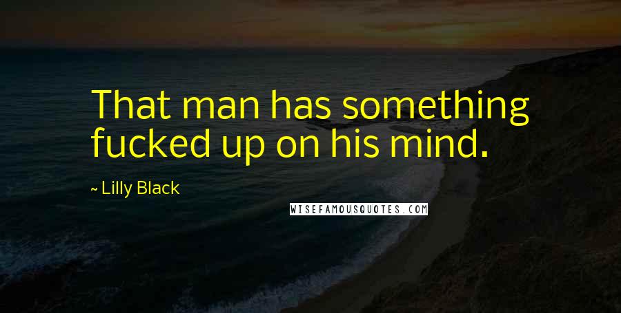 Lilly Black Quotes: That man has something fucked up on his mind.