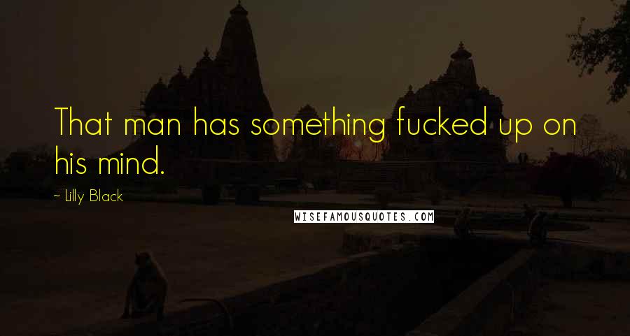 Lilly Black Quotes: That man has something fucked up on his mind.