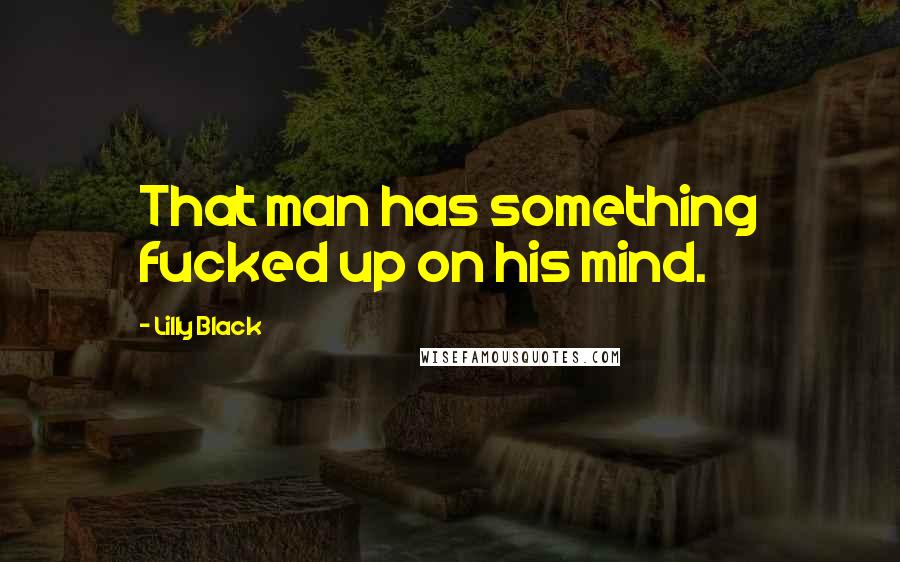 Lilly Black Quotes: That man has something fucked up on his mind.