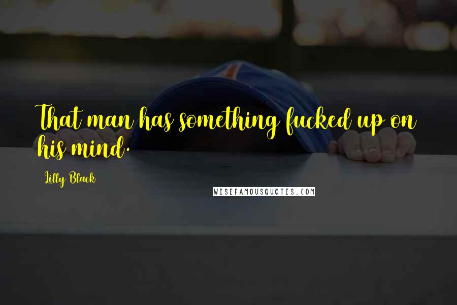 Lilly Black Quotes: That man has something fucked up on his mind.