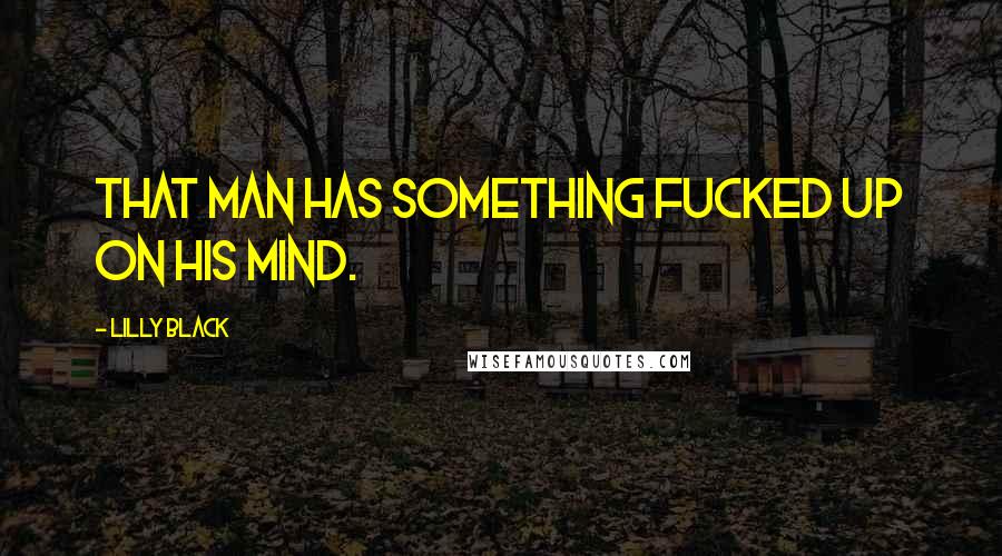 Lilly Black Quotes: That man has something fucked up on his mind.