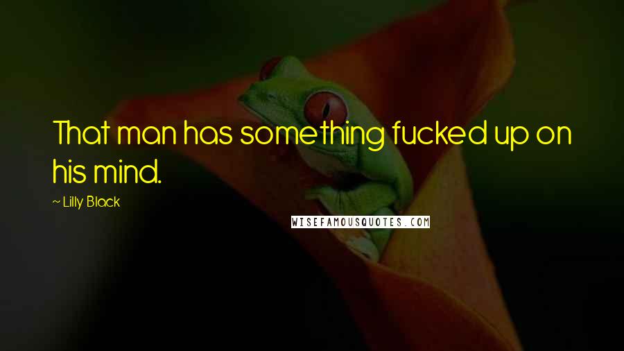 Lilly Black Quotes: That man has something fucked up on his mind.