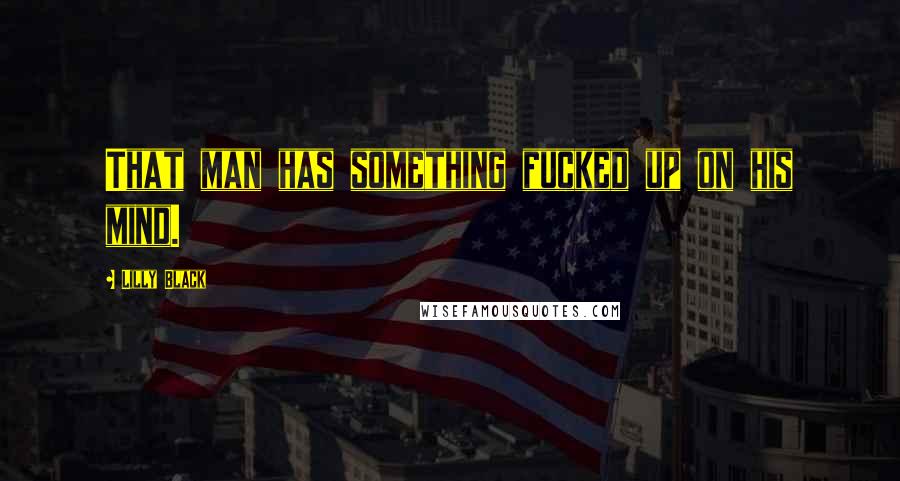Lilly Black Quotes: That man has something fucked up on his mind.