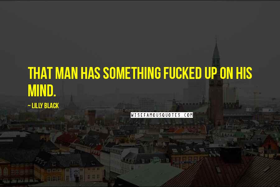 Lilly Black Quotes: That man has something fucked up on his mind.