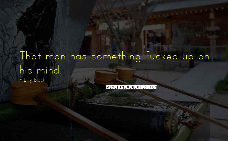 Lilly Black Quotes: That man has something fucked up on his mind.