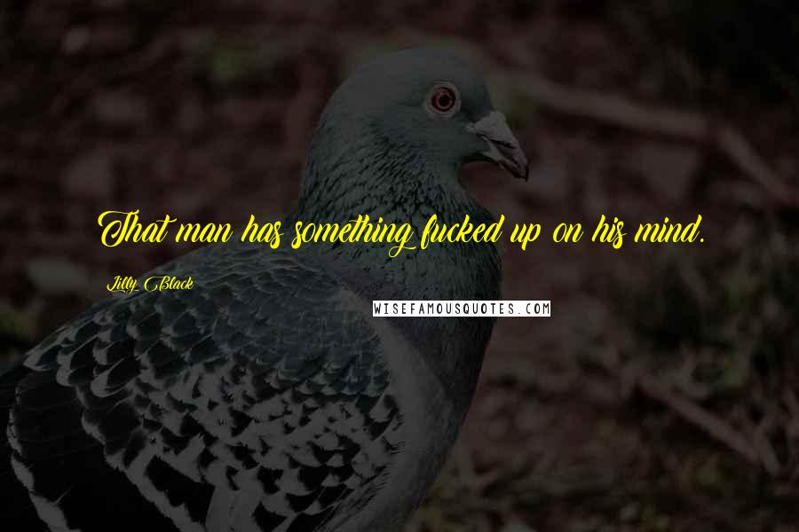 Lilly Black Quotes: That man has something fucked up on his mind.