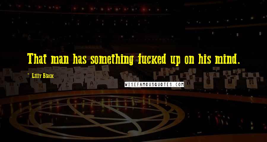 Lilly Black Quotes: That man has something fucked up on his mind.