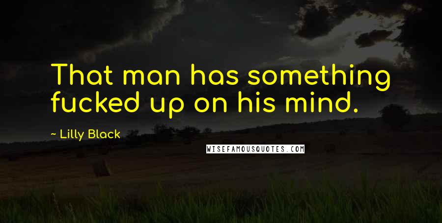 Lilly Black Quotes: That man has something fucked up on his mind.