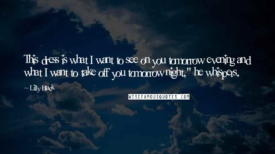 Lilly Black Quotes: This dress is what I want to see on you tomorrow evening and what I want to take off you tomorrow night," he whispers.