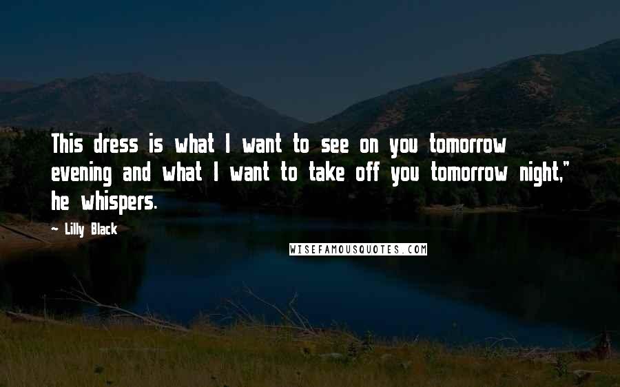 Lilly Black Quotes: This dress is what I want to see on you tomorrow evening and what I want to take off you tomorrow night," he whispers.