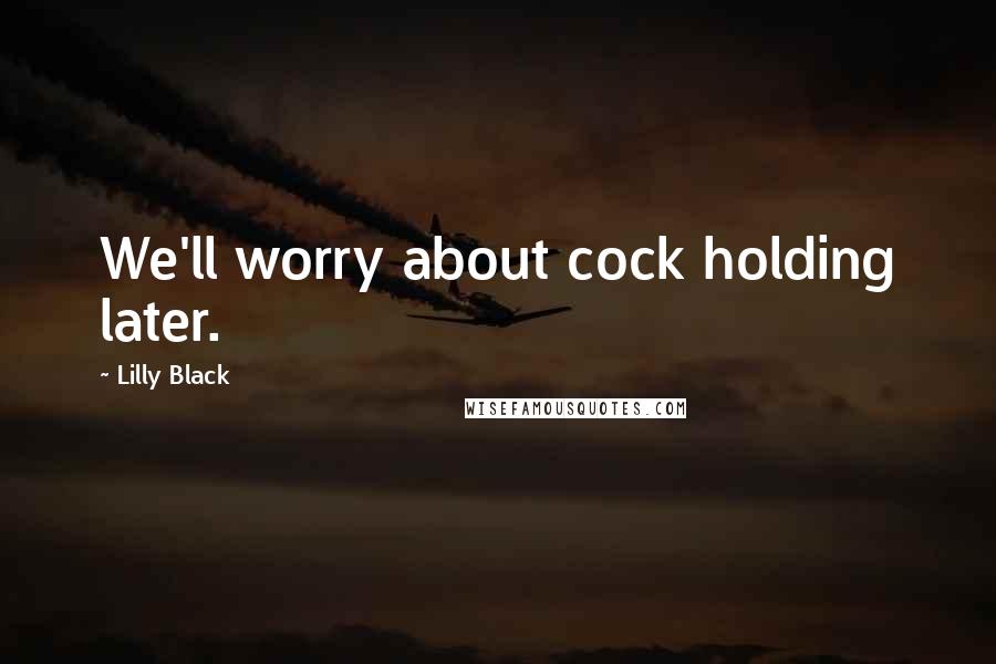 Lilly Black Quotes: We'll worry about cock holding later.