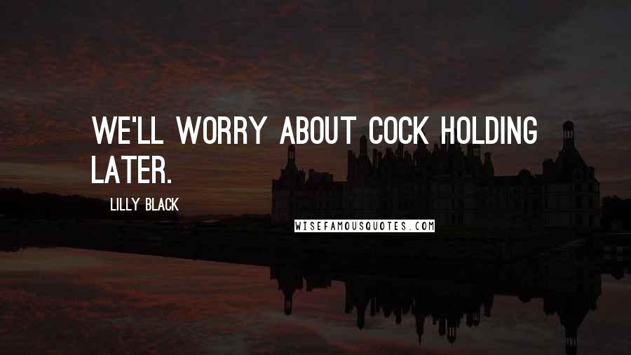 Lilly Black Quotes: We'll worry about cock holding later.