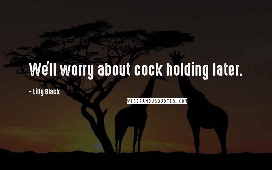 Lilly Black Quotes: We'll worry about cock holding later.