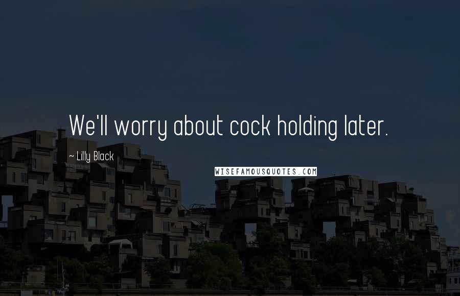 Lilly Black Quotes: We'll worry about cock holding later.