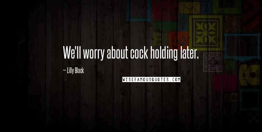 Lilly Black Quotes: We'll worry about cock holding later.