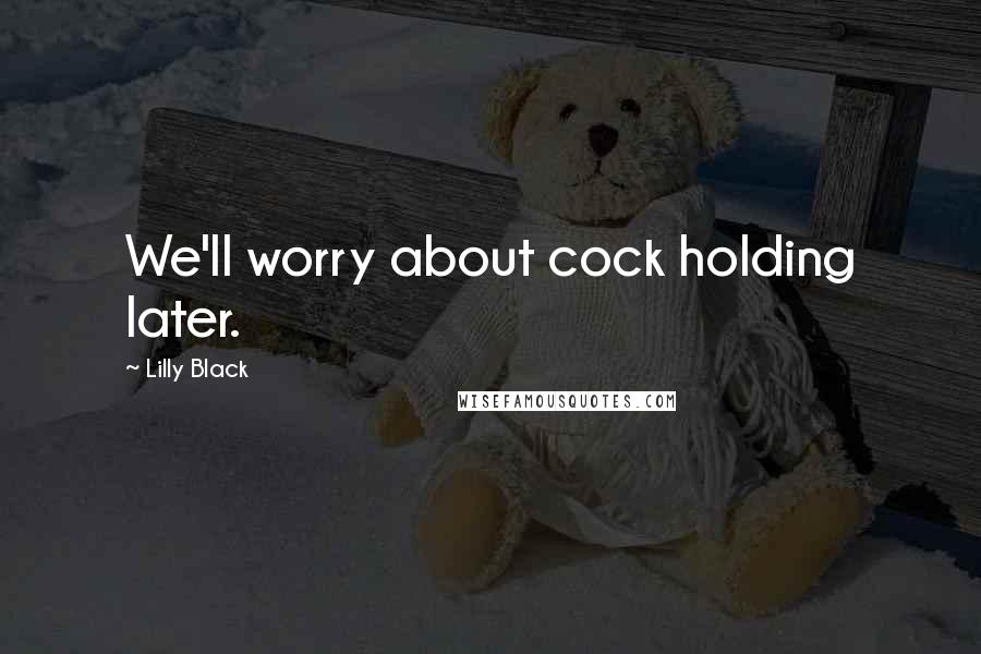 Lilly Black Quotes: We'll worry about cock holding later.