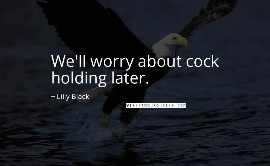 Lilly Black Quotes: We'll worry about cock holding later.