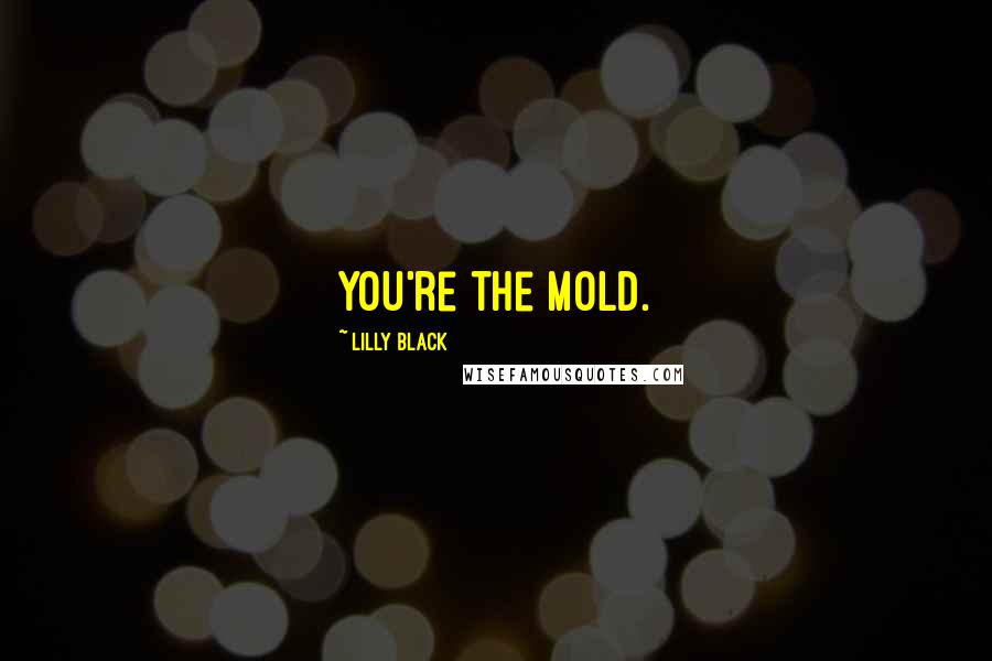 Lilly Black Quotes: You're the mold.