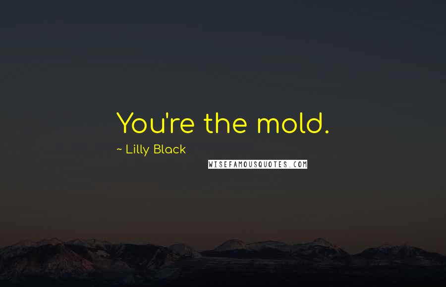 Lilly Black Quotes: You're the mold.