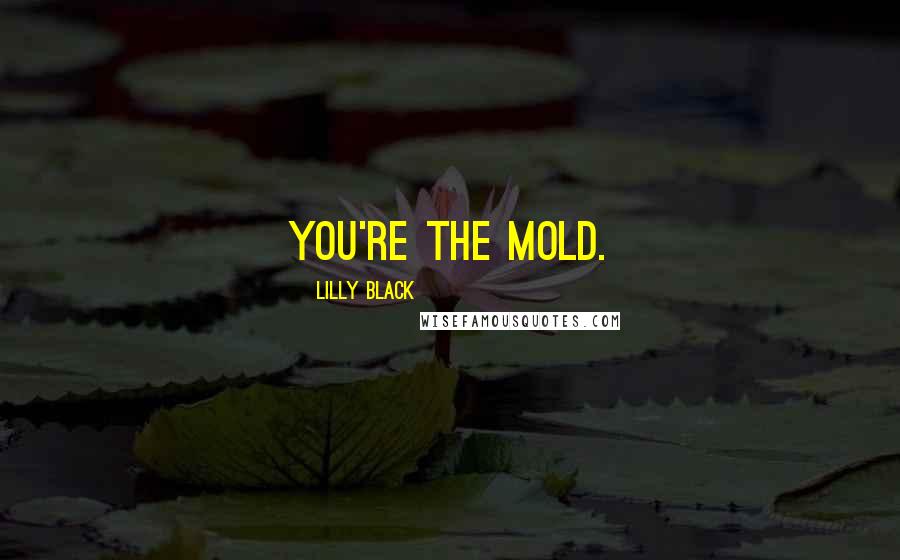 Lilly Black Quotes: You're the mold.