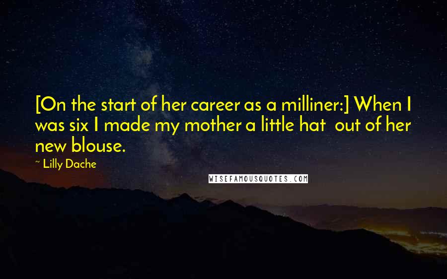 Lilly Dache Quotes: [On the start of her career as a milliner:] When I was six I made my mother a little hat  out of her new blouse.