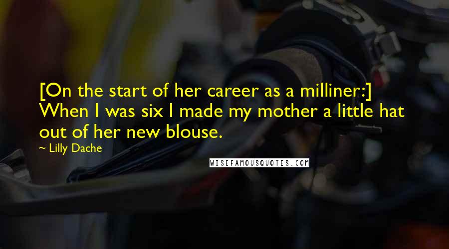 Lilly Dache Quotes: [On the start of her career as a milliner:] When I was six I made my mother a little hat  out of her new blouse.