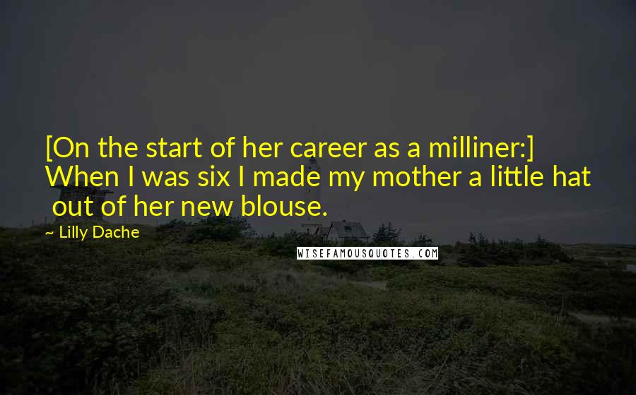 Lilly Dache Quotes: [On the start of her career as a milliner:] When I was six I made my mother a little hat  out of her new blouse.