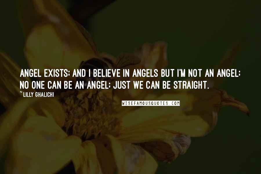Lilly Ghalichi Quotes: Angel exists; and I believe in angels but I'm not an angel; no one can be an angel; just we can be straight.