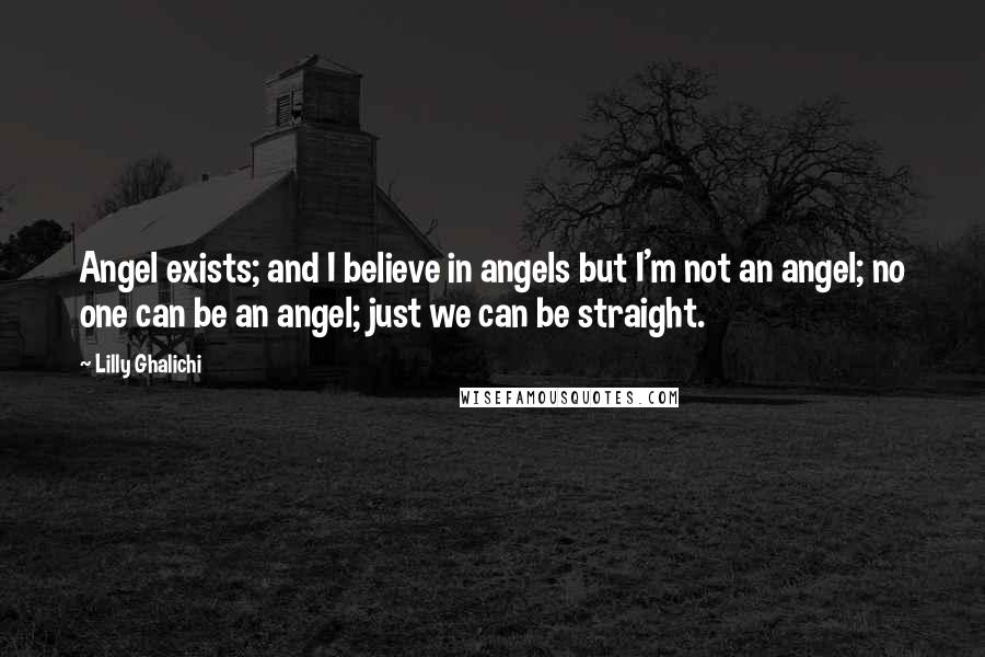 Lilly Ghalichi Quotes: Angel exists; and I believe in angels but I'm not an angel; no one can be an angel; just we can be straight.